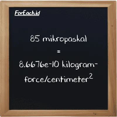 Cara konversi mikropaskal ke kilogram-force/centimeter<sup>2</sup> (µPa ke kgf/cm<sup>2</sup>): 85 mikropaskal (µPa) setara dengan 85 dikalikan dengan 1.0197e-11 kilogram-force/centimeter<sup>2</sup> (kgf/cm<sup>2</sup>)